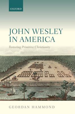 John Wesley in America: Restoring Primitive Christianity [Hardcover] Hammond, Geordan