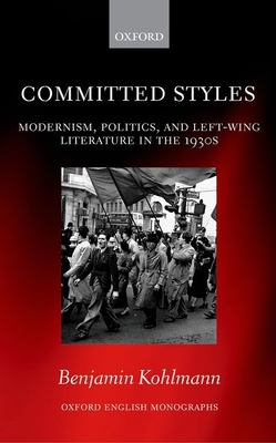 Committed Styles: Modernism, Politics, and Left-Wing Literature in the 1930s (Oxford English Monographs) [Hardcover] Kohlmann, Benjamin