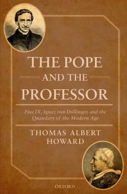 Image for Pope and the Professor: Pius IX, Ignaz Von Dollinger, and the Quandary of the Modern Age Pope and the Professor: Pius IX, Ignaz Von Dollinger, and the Quandary of the Modern Age