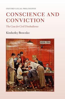 Conscience and Conviction: The Case for Civil Disobedience (Oxford Legal Philosophy)