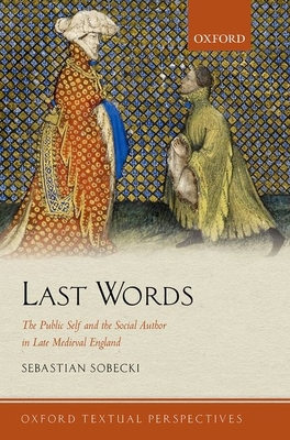 Last Words: The Public Self and the Social Author in Late Medieval England (Oxford Textual Perspectives)
