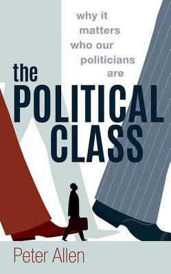 The Political Class: Why It Matters Who Our Politicians Are [Hardcover] Peter Allen