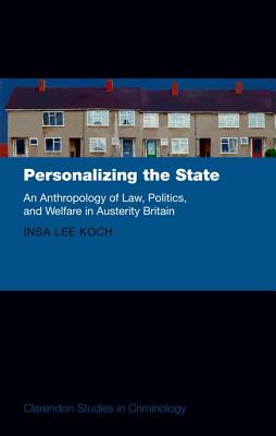 Personalizing the State: An Anthropology of Law, Politics, and Welfare in Austerity Britain (Clarendon Studies in Criminology)