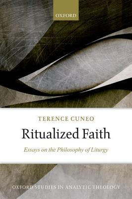 Image for Ritualized Faith: Essays on the Philosophy of Liturgy (Oxford Studies in Analytic Theology)