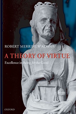 A Theory of Virtue: Excellence in Being for the Good