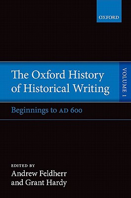 The Oxford History of Historical Writing: Volume 1: Beginnings to AD 600 [Hardcover] Feldherr, Andrew and Hardy, Grant