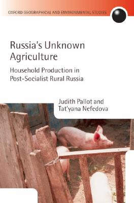 Russia's Unknown Agriculture: Household Production in Post-Socialist Rural Russia (Oxford Geographical and Environmental Studies Series) [Hardcover] Pallot, Judith and Nefedova, Tat'yana
