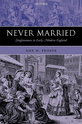 Never Married: Singlewomen in Early Modern England [Paperback] Froide, Amy M.