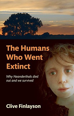 The Humans Who Went Extinct: Why Neanderthals Died Out and We Survived