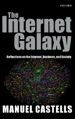 The Internet Galaxy: Reflections on the Internet, Business, and Society (Clarendon Lectures in Management Studies)
