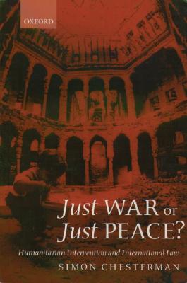 Just War or Just Peace: Humanitarian Intervention and International Law (Oxford Monographs in International Law)