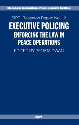Executive Policing: Enforcing the Law in Peace Operations (SIPRI Research Reports) [Hardcover] Dwan, Renata
