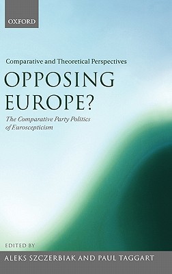 Opposing Europe The Comparative Party Politics of Euroscepticism: Volume 2: Comparative and Theoretical Perspectives