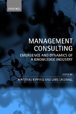Management Consulting: Emergence and Dynamics of a Knowledge Industry