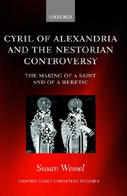 Cyril of Alexandria and the Nestorian Controversy: The Making of a Saint and of a Heretic (Oxford Early Christian Studies)