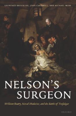 Nelson's Surgeon: William Beatty, Naval Medicine, and the Battle of Trafalgar [Hardcover] Brockliss, Laurence; Cardwell, John and Moss, Michael