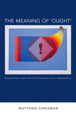 The Meaning of 'Ought': Beyond Descriptivism and Expressivism in Metaethics (Oxford Moral Theory)