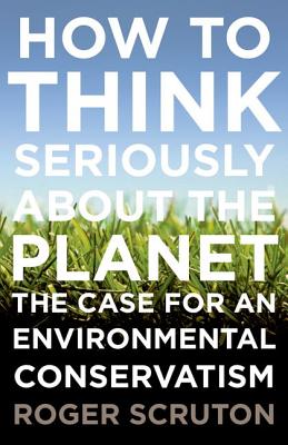 How to Think Seriously about the Planet The Case for an Environmental Conservatism
