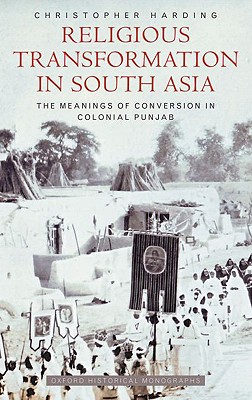 Religious Transformation in South Asia: The Meanings of Conversion in Colonial Punjab (Oxford Historical Monographs) [Hardcover] Harding, Christopher