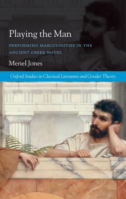 Image for Playing the Man: Performing Masculinities in the Ancient Greek Novel (Oxford Studies in Classical Literature and Gender Theory) [Hardcover] Jones, Meriel