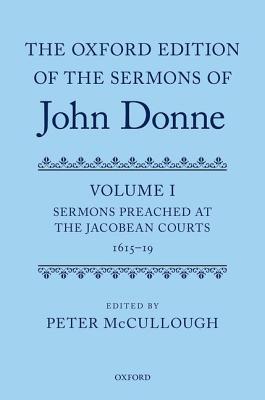 The Oxford Edition of the Sermons of John Donne: Volume I: Sermons Preached at the Jacobean Courts, 1615-19 (c OETJDS t Oxford Edition of the Sermons of John Donne)