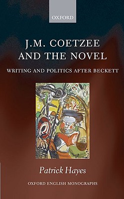 J.M. Coetzee and the Novel: Writing and Politics after Beckett (Oxford English Monographs)