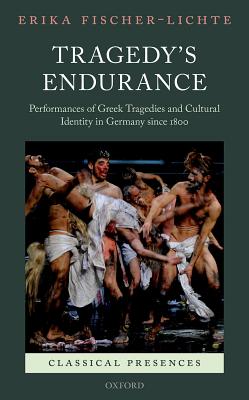 TRAGEDY'S ENDURANCE Performances of Greek Tragedies and Cultural Identity in Germany Since 1800