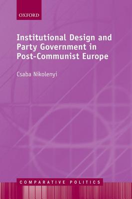 Institutional Design and Party Government in Post-Communist Europe (Comparative Politics)