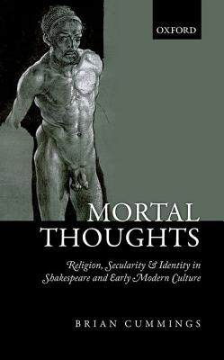 Mortal Thoughts: Religion, Secularity, & Identity in Shakespeare and Early Modern Culture [Hardcover] Cummings, Brian B.