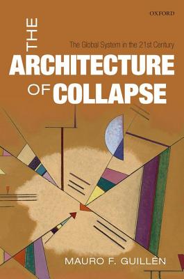 The Architecture of Collapse: The Global System in the 21st Century (Clarendon Lectures in Management Studies)