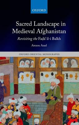 Sacred Landscape in Medieval Afghanistan: Revisiting the Fada'il-i Balkh (Oxford Oriental Monographs)