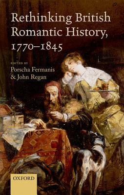 Rethinking British Romantic History, 1770-1845 [Hardcover] Fermanis, Porscha and Regan, John