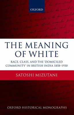 The Meaning of White: Race, Class, and the 'Domiciled Community' in British India 1858-1930 (Oxford Historical Monographs)
