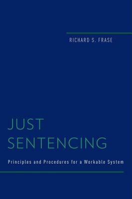 Just Sentencing: Principles and Procedures for a Workable System (Studies in Penal Theory and Philosophy)