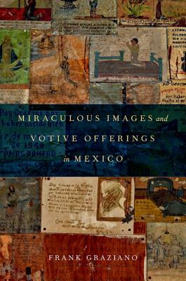 Miraculous Images and Votive Offerings in Mexico [Hardcover] Graziano, Frank