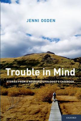 Trouble in Mind: Stories From A Neuropsychologist's Casebook