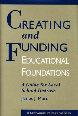 Image for Creating and Funding Educational Foundations: A Guide for Local School Districts