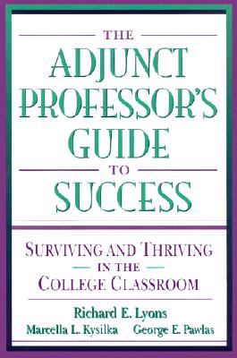The Adjunct Professor's Guide to Success: Surviving and Thriving in the College Classroom Lyons, Richard E.; Kysilka, Marcella L. and Pawlas, George E.