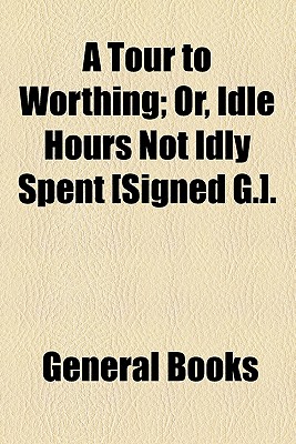 A Tour to Worthing; Or, Idle Hours Not Idly Spent [Signed G.].