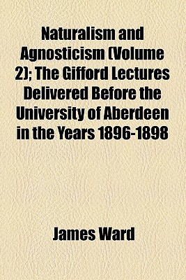 Naturalism and Agnosticism (Volume 2); The Gifford Lectures Delivered Before the University of Aberdeen in the Years 1896-1898