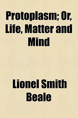 Protoplasm, or, life, matter and mind