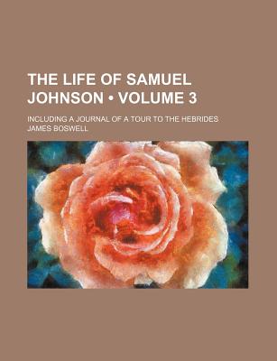 The Life of Samuel Johnson (Volume 3); Including a Journal of a Tour to the Hebrides