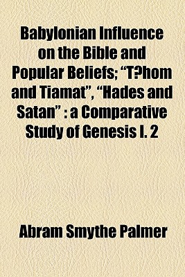 Babylonian Influence on the Bible and Popular Beliefs; Thom and Tiamat, Hades and Satan a Comparative Study of Genesis I. 2