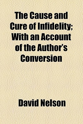 The Cause and Cure of Infidelity; With an Account of the Author's Conversion