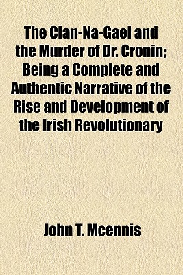 Clan-Na-Gael and the Murder of Dr. Cronin; Being a Complete and Authentic Narrative of the Rise and Development of the Irish Revolutionary Movement