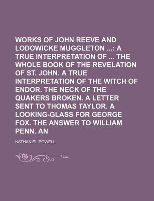 The Works of John Reeve and Lodowicke Muggleton (Volume 2); A True Interpretation of the Whole Book of the Revelation of St. John. a True . Sent to Thomas Taylor. a Looking-Glass for
