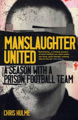Manslaughter United: A Season With A Prison Football Team Hulme, Chris