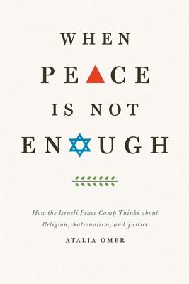 When Peace Is Not Enough: How the Israeli Peace Camp Thinks about Religion, Nationalism, and Justice