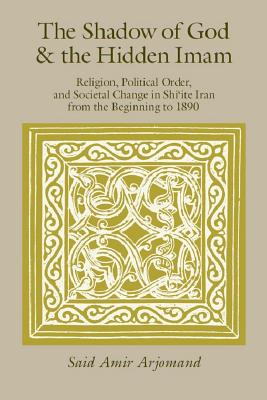 The Shadow of God and the Hidden Imam: Religion, Political Order, and Societal Change in Shi'ite Iran from the Beginning to 1890 (Volume 17) (Publications of the Center for Middle Eastern Studies)