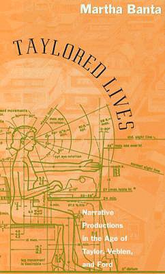 Taylored Lives; Narrative Productions in the Age of Taylor, Veblen, and Ford